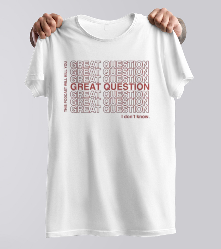 This Podcast Will Kill You Great Question I Don't Know Repeated Text Design T-Shirt