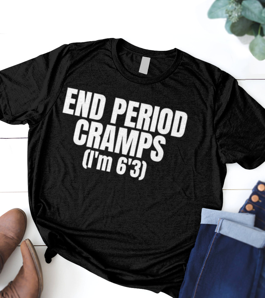 END PERIOD CRAMPS I'M 6'3 MEME T-Shirt