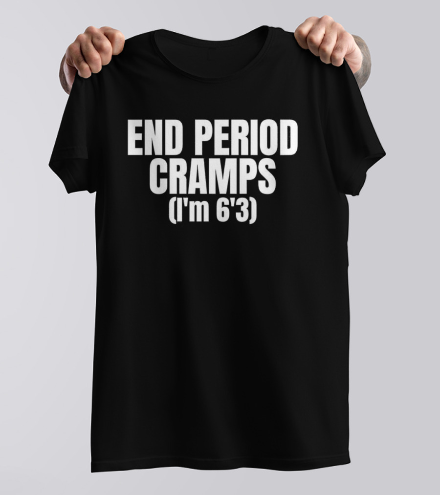 END PERIOD CRAMPS I'M 6'3 MEME T-Shirt