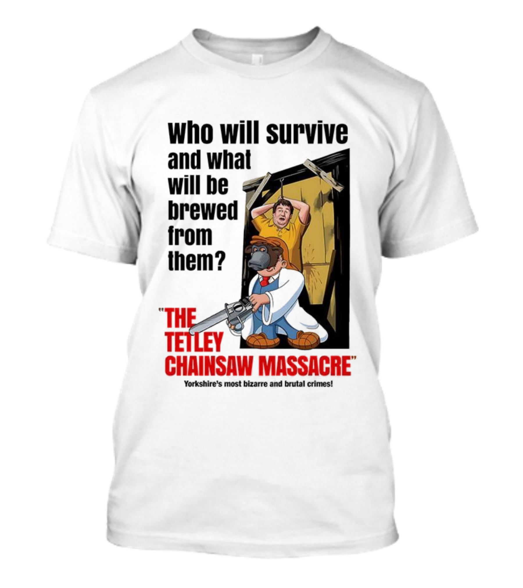 Who Will Survive And What Will Be Brewed From Them The Tetley Chainsaw Massacre T-Shirt