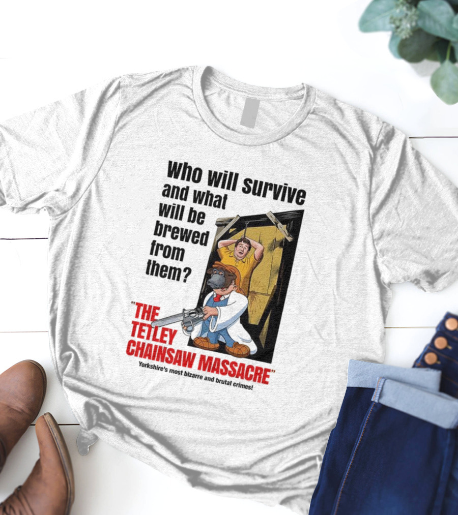 Who Will Survive And What Will Be Brewed From Them The Tetley Chainsaw Massacre T-Shirt