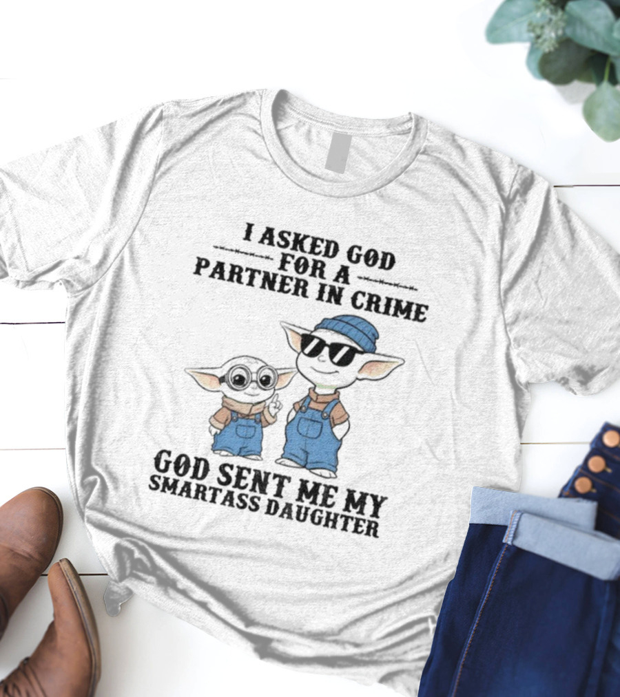Baby Yoda I Asked God For A Partner In Crime God Sent Me My Smartass Daughter T-Shirt