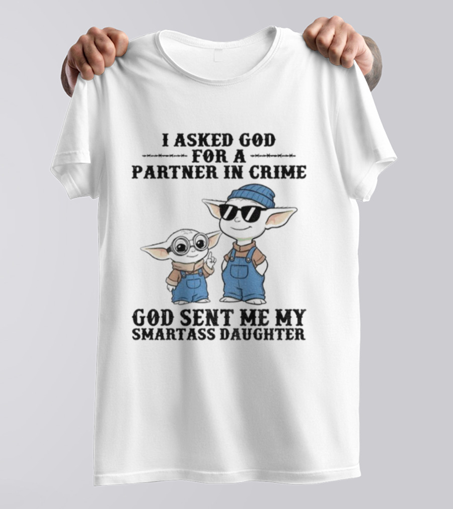 Baby Yoda I Asked God For A Partner In Crime God Sent Me My Smartass Daughter T-Shirt