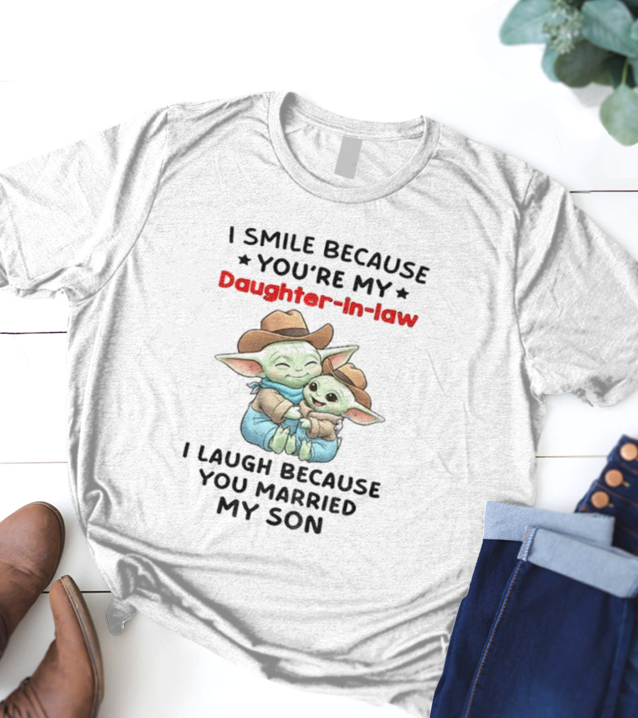 Baby Yoda I Smile Because You're My Daughter-in-Law I Laugh Because You Married My Son T-Shirt