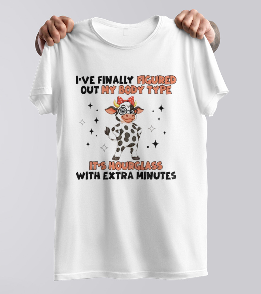 I've Finally Figured Out My Body Type It's Hourglass With Extra Minutes Cow T-Shirt
