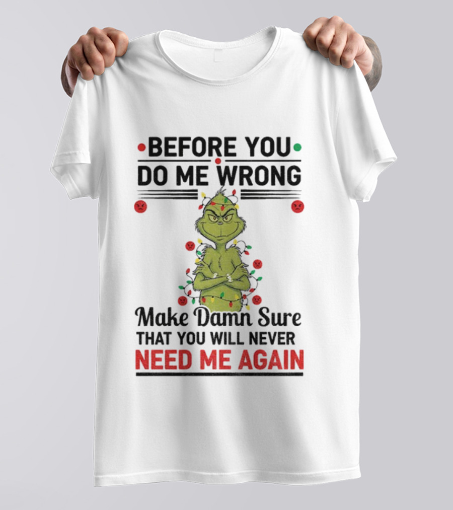 Grinch Before You Do Me Wrong Make Damn Sure That You Will Never Need Me Again Christmas T-Shirt