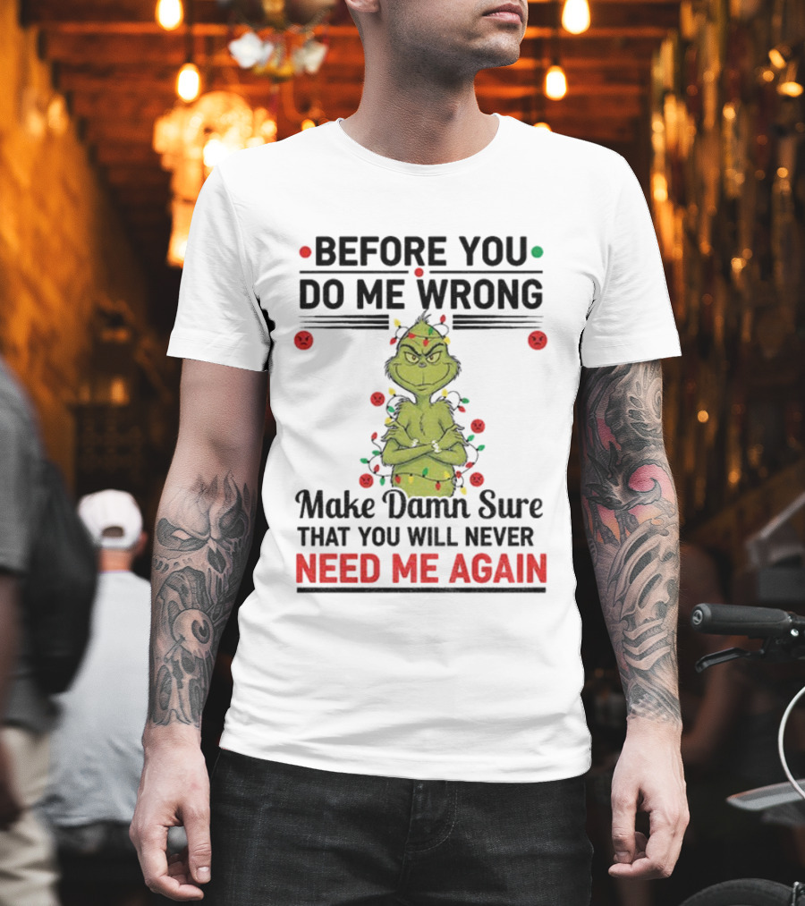 Grinch Before You Do Me Wrong Make Damn Sure That You Will Never Need Me Again Christmas T-Shirt