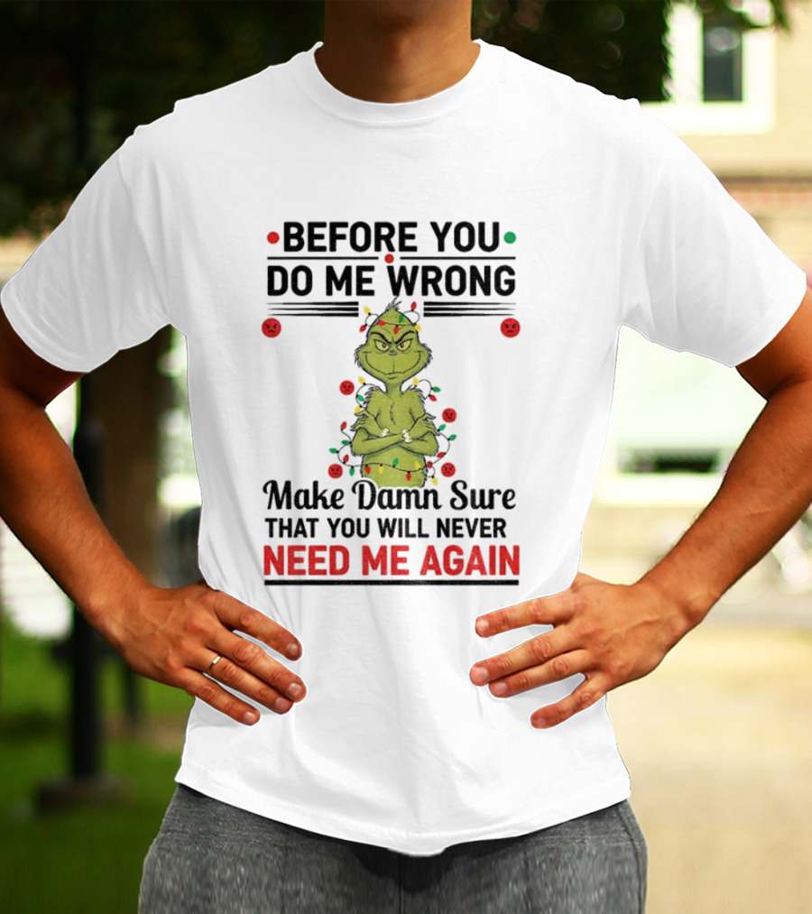 Grinch Before You Do Me Wrong Make Damn Sure That You Will Never Need Me Again Christmas T-Shirt