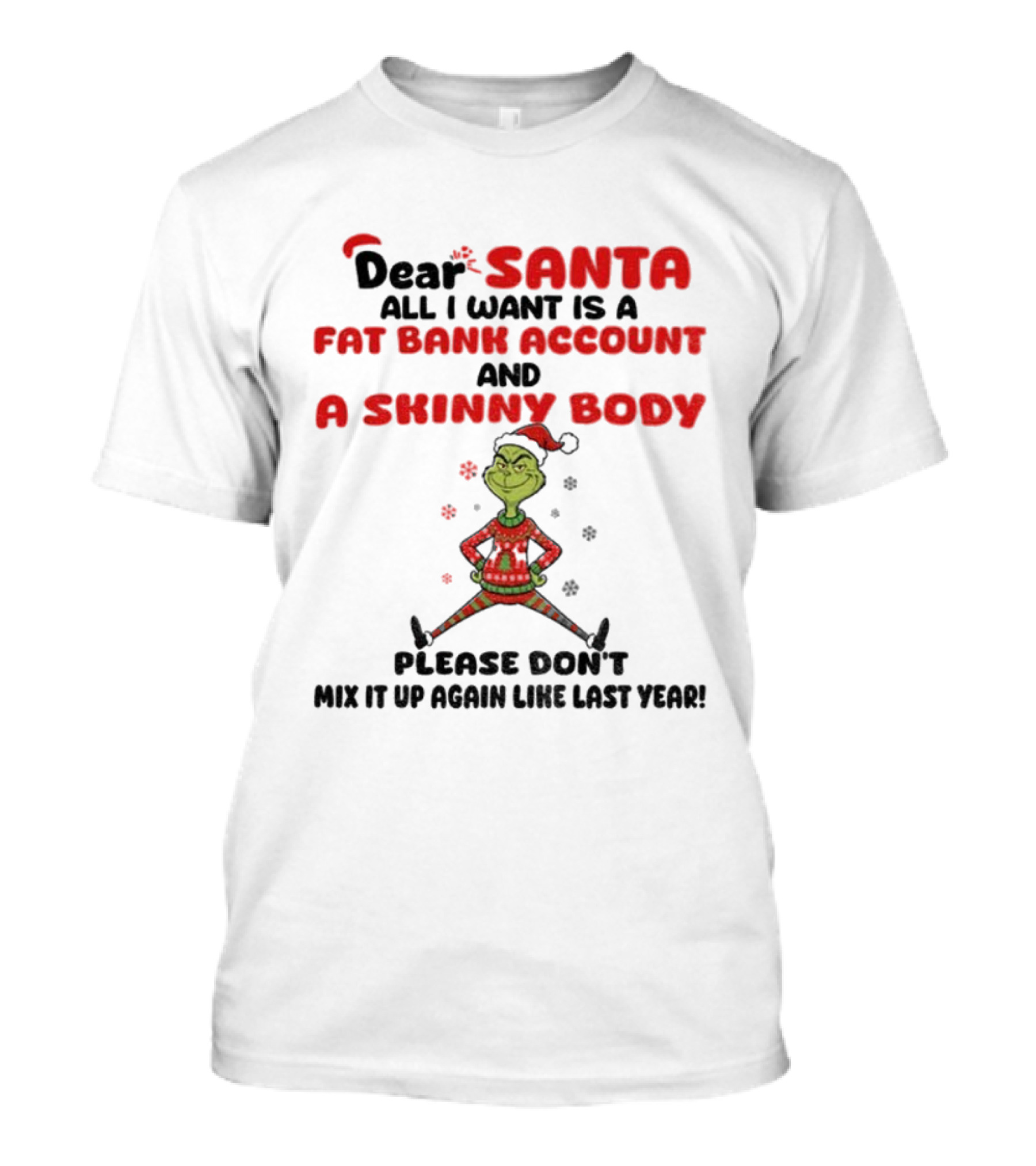 Grinch Dear Santa All I Want Is A Fat Bank Account And A Skinny Body Please Don't Mix It Up Again Christmas T-Shirt