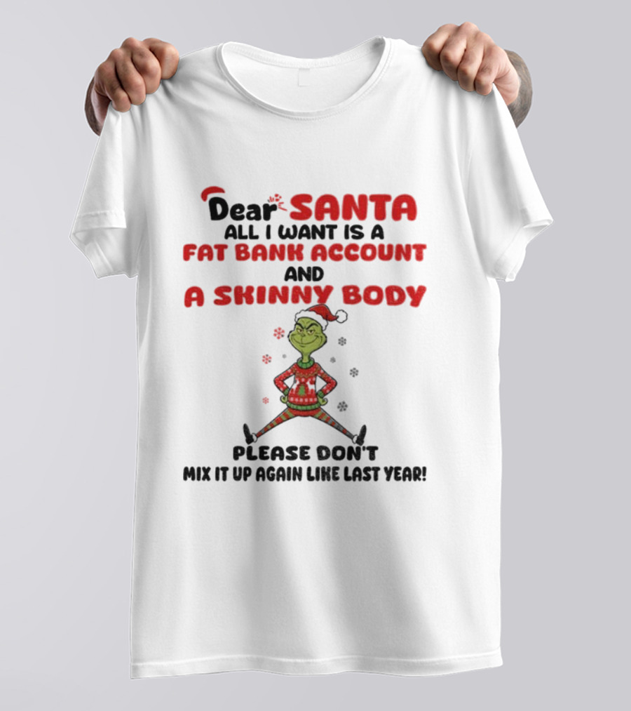 Grinch Dear Santa All I Want Is A Fat Bank Account And A Skinny Body Please Don't Mix It Up Again Christmas T-Shirt