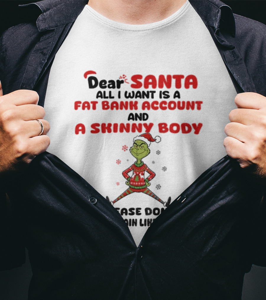 Grinch Dear Santa All I Want Is A Fat Bank Account And A Skinny Body Please Don't Mix It Up Again Christmas T-Shirt
