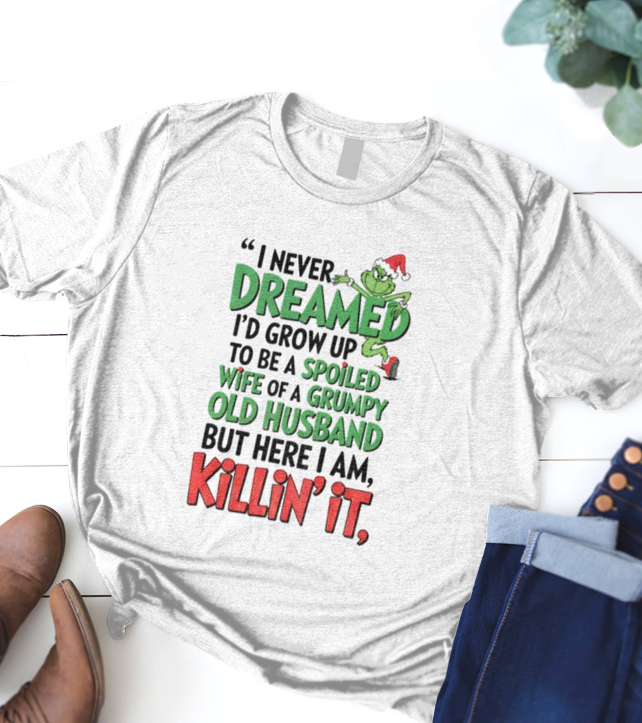Grinch I Never Dreamed Spoiled Wife Of Grumpy Old Husband Killin It Christmas T-Shirt