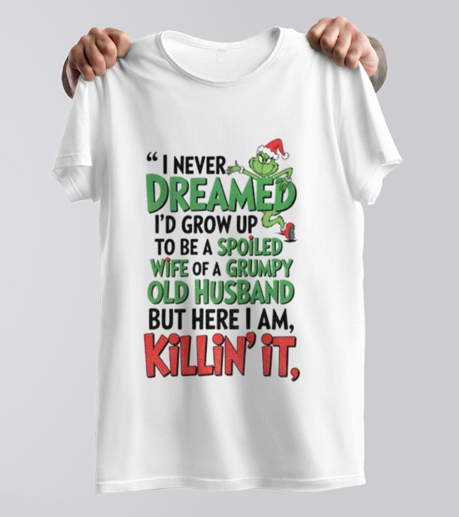 Grinch I Never Dreamed Spoiled Wife Of Grumpy Old Husband Killin It Christmas T-Shirt