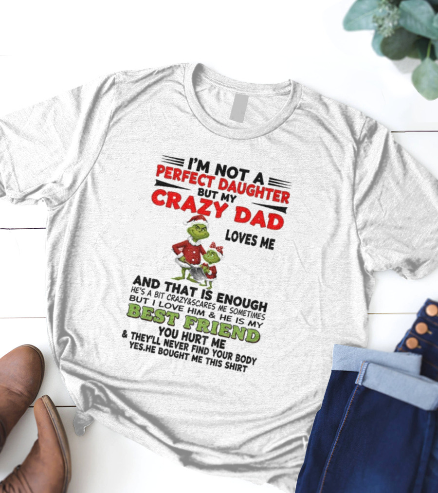 I'm Not A Perfect Daughter My Crazy Dad Loves Me Grinch Best Friend Christmas T-Shirt