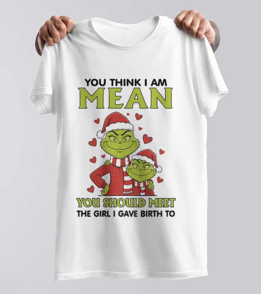 You Think I Am Mean You Should Meet The Girl I Gave Birth To Grinch Santa Hat T-Shirt