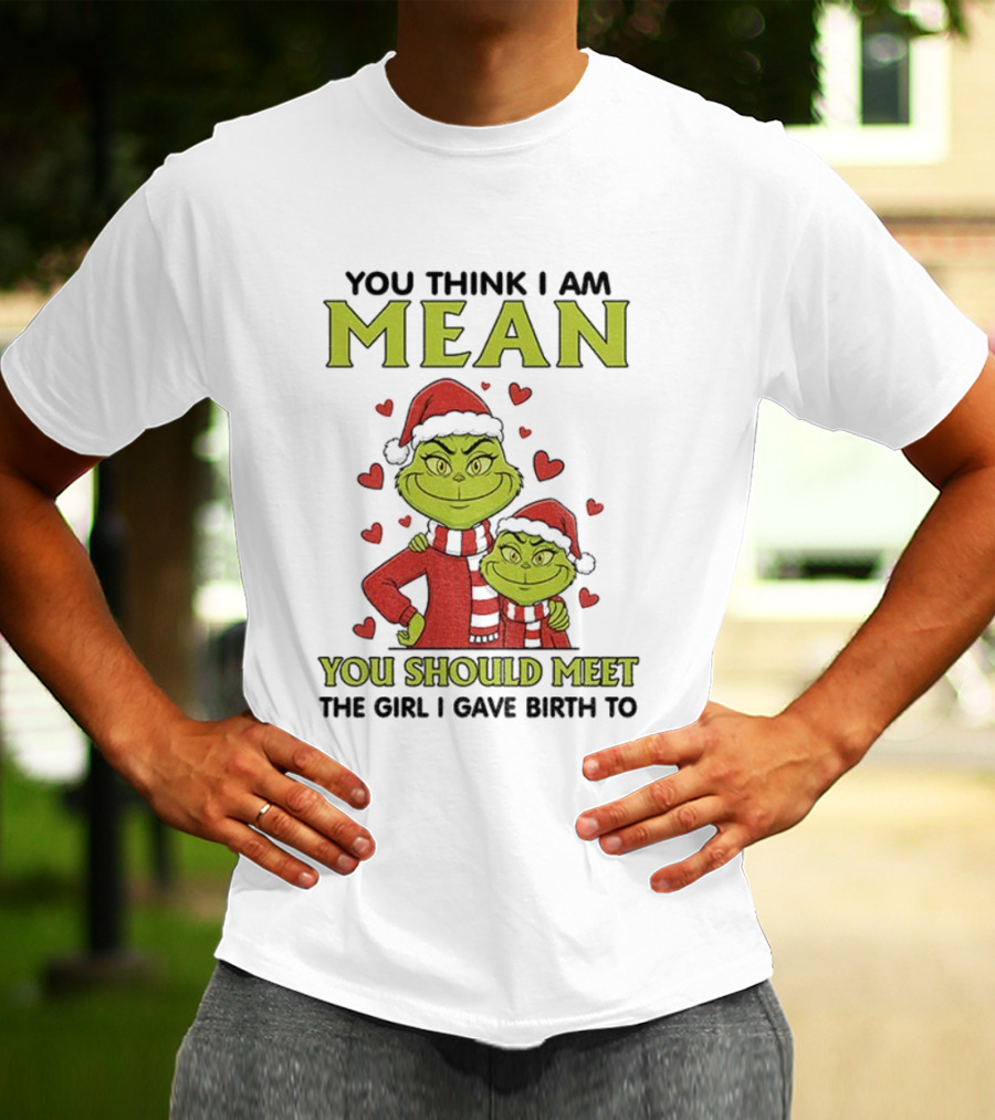 You Think I Am Mean You Should Meet The Girl I Gave Birth To Grinch Santa Hat T-Shirt