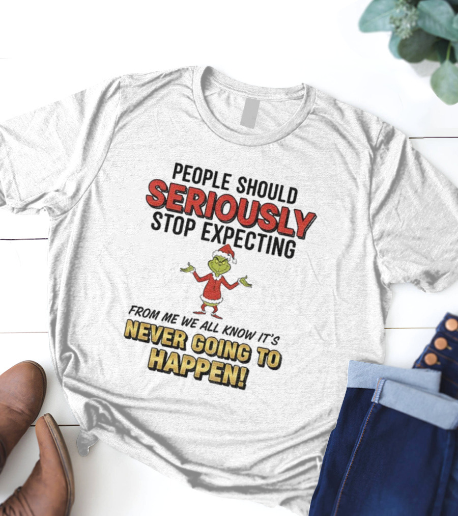 Grinch Santa People Should Seriously Stop Expecting From Me It's Never Going To Happen Christmas T-Shirt