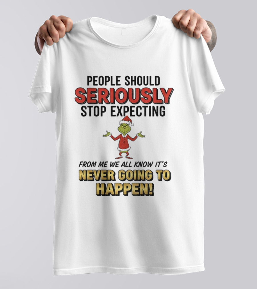Grinch Santa People Should Seriously Stop Expecting From Me It's Never Going To Happen Christmas T-Shirt