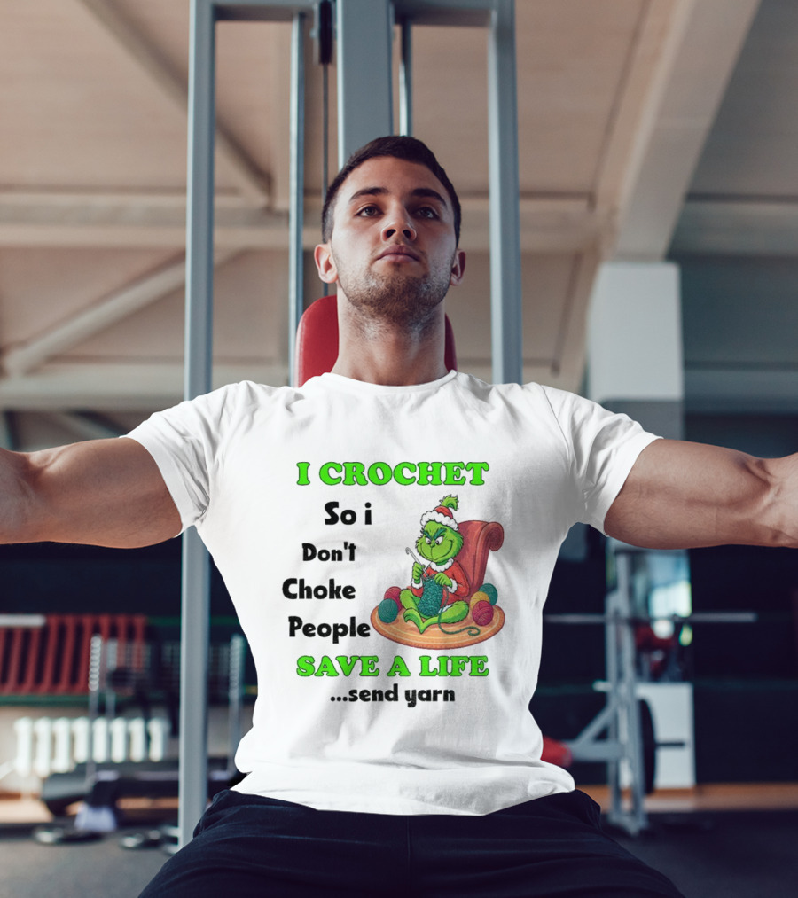 I Crochet So I Don’t Choke People Save A Life Send Yarn Grinch Xmas T-Shirt