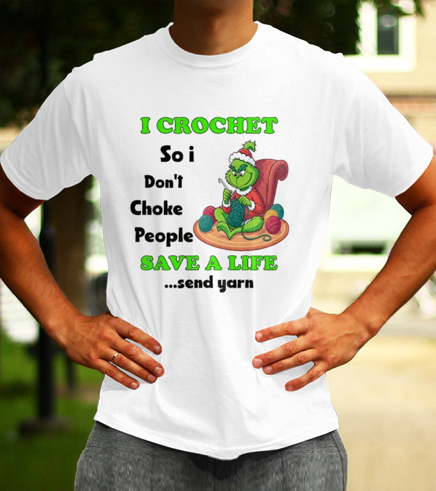 I Crochet So I Don’t Choke People Save A Life Send Yarn Grinch Xmas T-Shirt