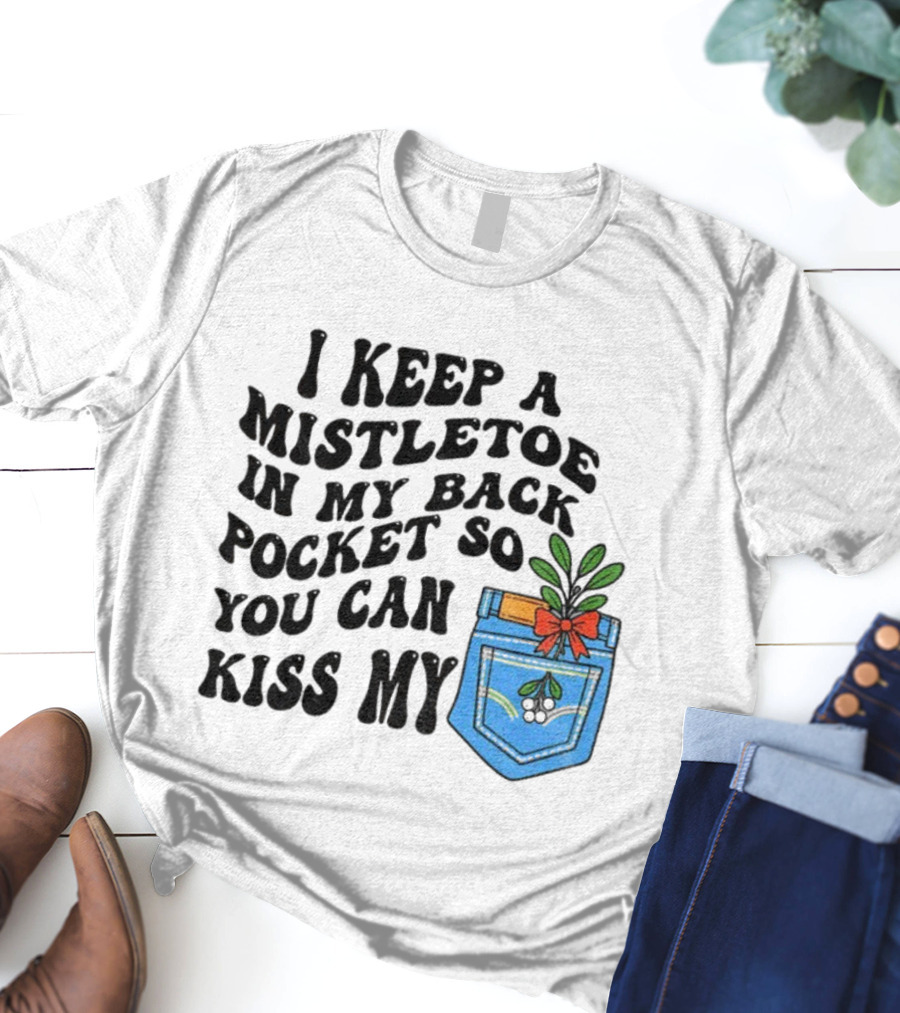 I Keep A Mistletoe In My Back Pocket So You Can Kiss My Christmas Mistletoe Pocket Humor T-Shirt