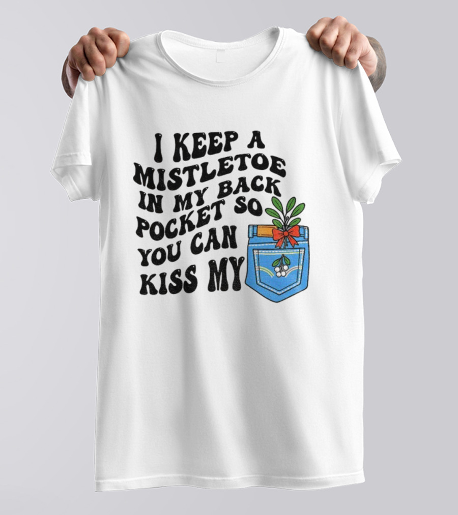 I Keep A Mistletoe In My Back Pocket So You Can Kiss My Christmas Mistletoe Pocket Humor T-Shirt