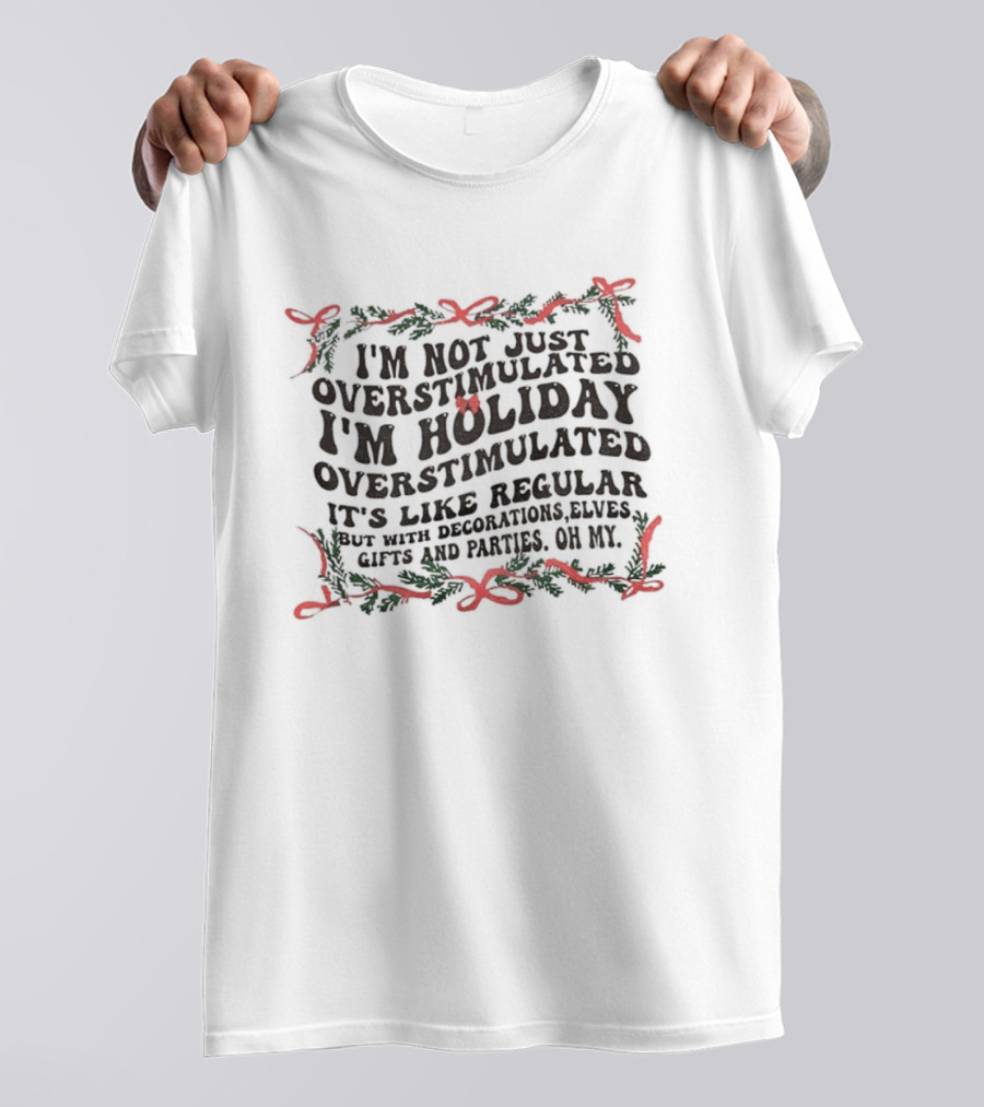 I'm Not Just Overstimulated I'm Holiday Overstimulated Decorations Elves Christmas Gifts Parties T-Shirt