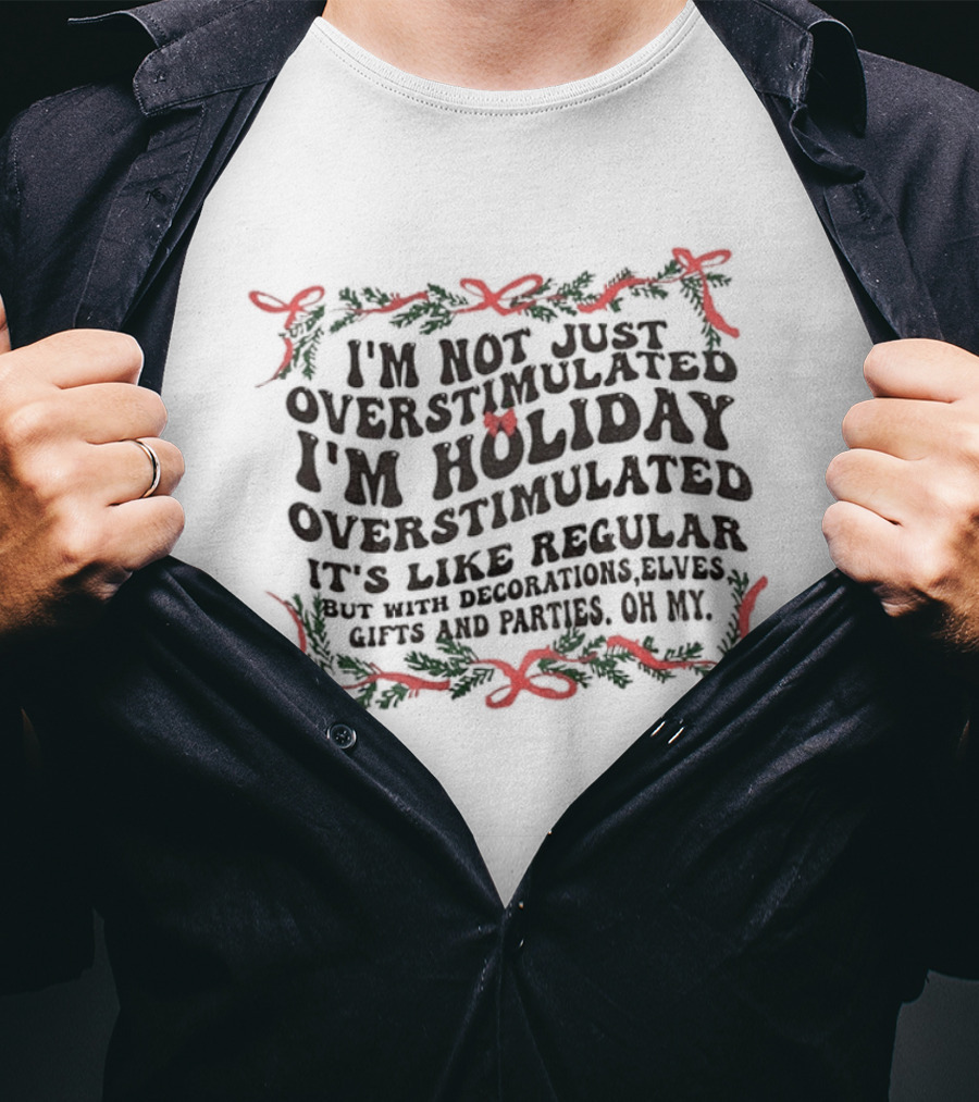 I'm Not Just Overstimulated I'm Holiday Overstimulated Decorations Elves Christmas Gifts Parties T-Shirt