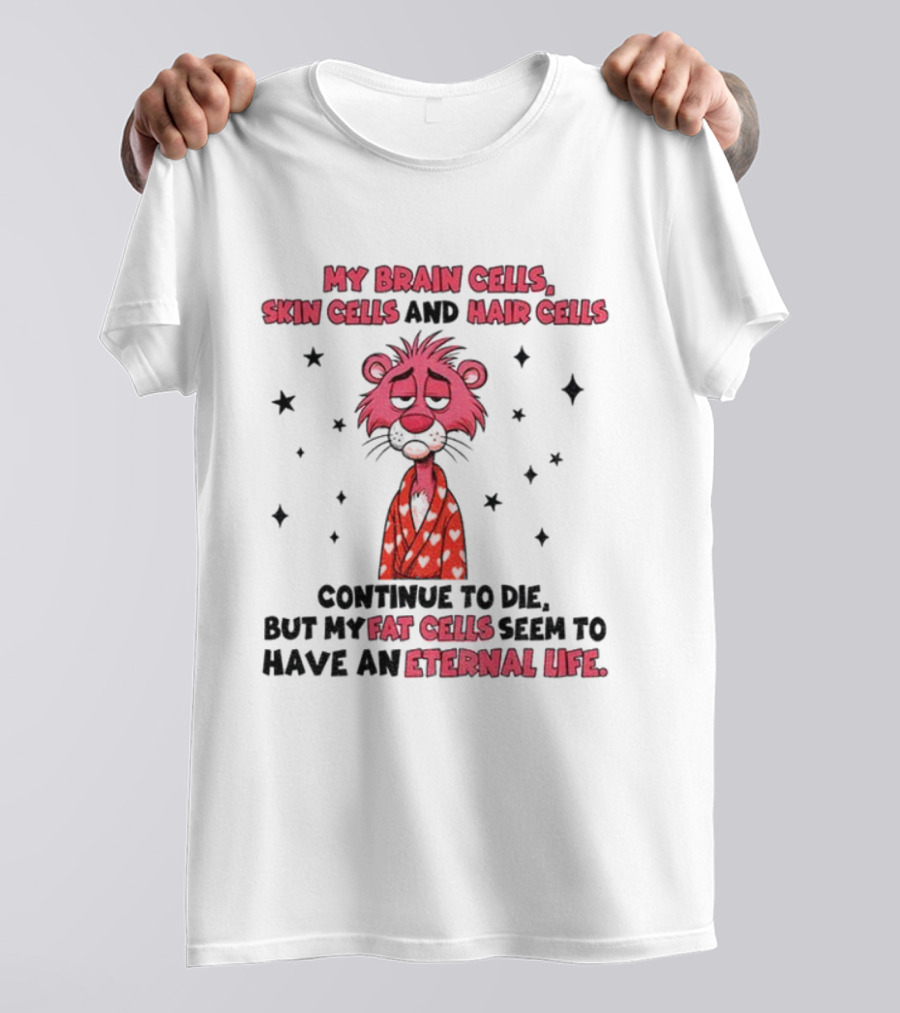 My Brain Cells Skin Cells Hair Cells Continue To Die Fat Cells Eternal Life T-Shirt