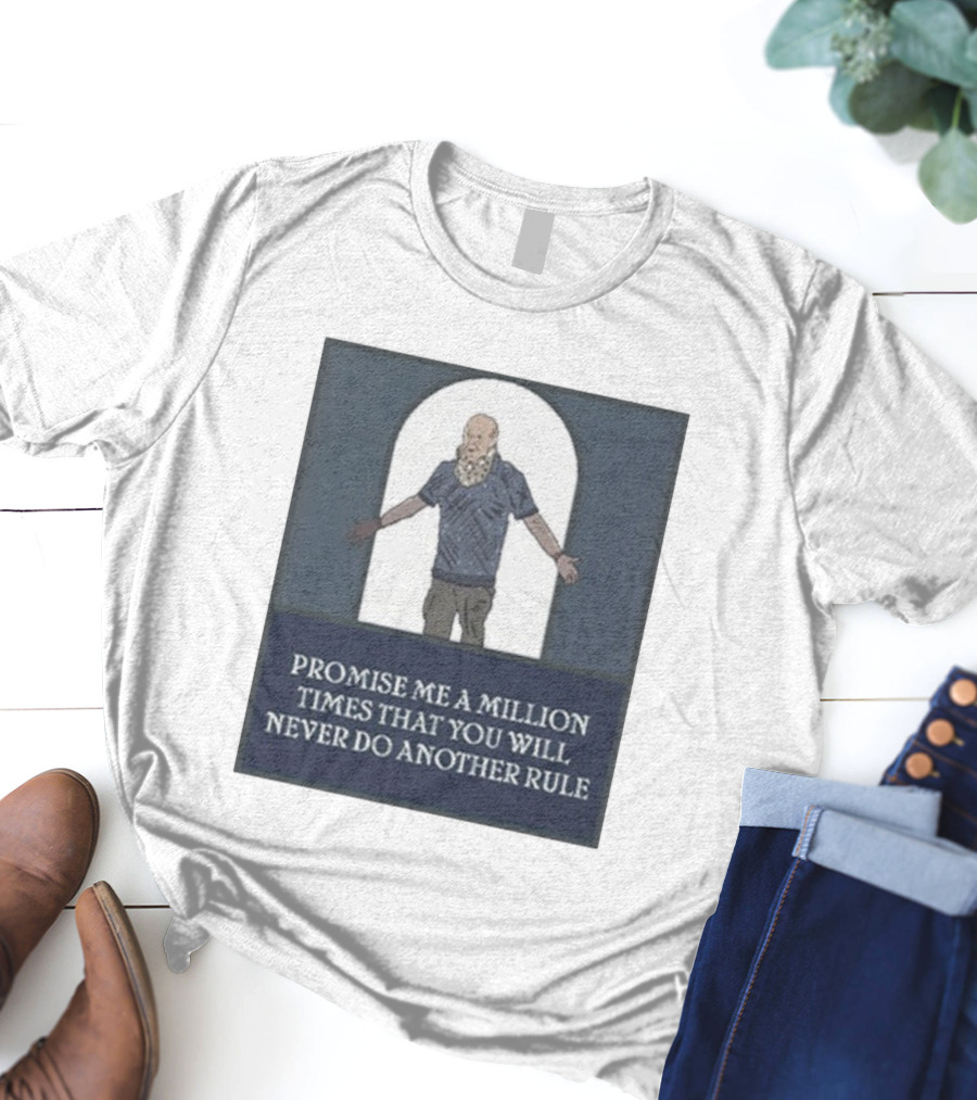 Promise Me A Million Times That You Will Never Do Another Rule T-Shirt