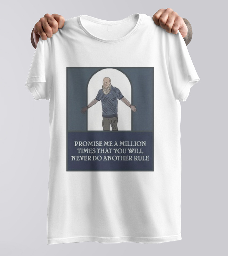 Promise Me A Million Times That You Will Never Do Another Rule T-Shirt