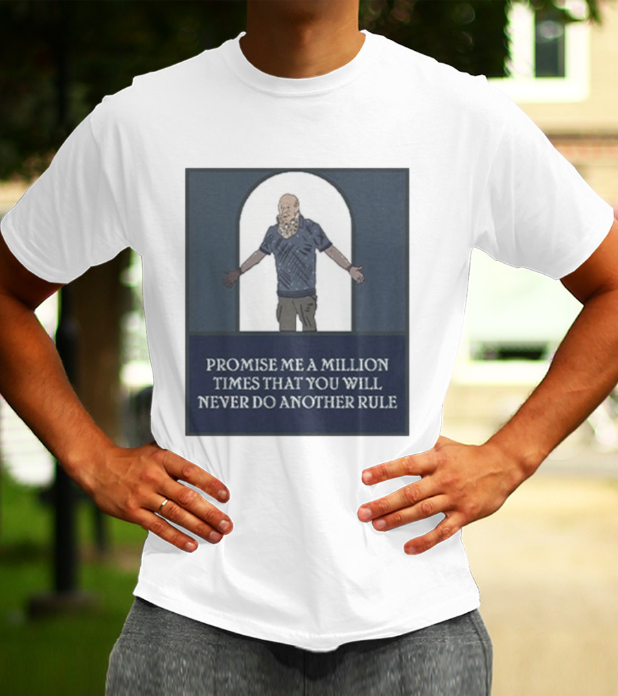 Promise Me A Million Times That You Will Never Do Another Rule T-Shirt