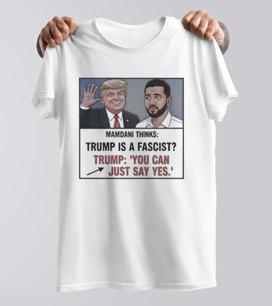 Mamdani Thinks Trump Is A Fascist Trump You Can Just Say Yes T-Shirt
