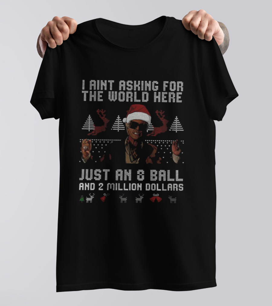 I Ain't Asking For The World Here Just An 8 Ball And 2 Million Dollars Christmas Ugly Sweater T-Shirt