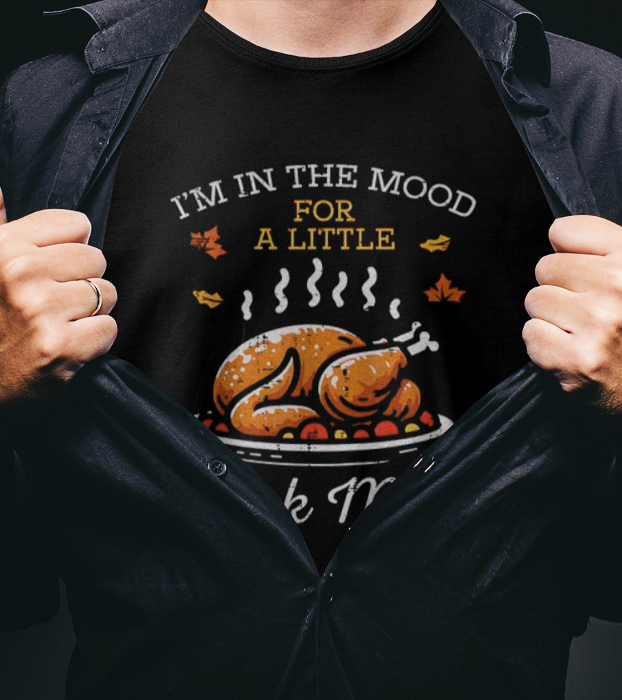 I'm In The Mood For A Little Dark Meat Thanksgiving Turkey Humor T-Shirt