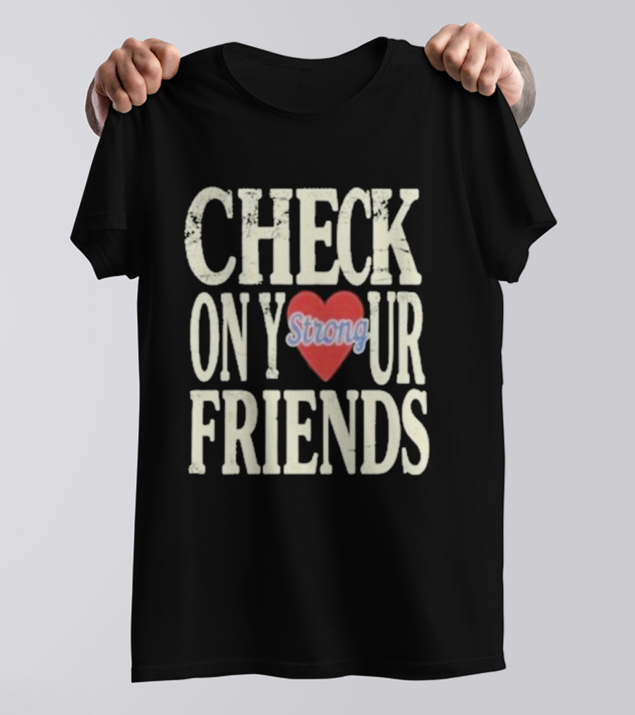 Check On Your Friends Strong Heart Message T-Shirt