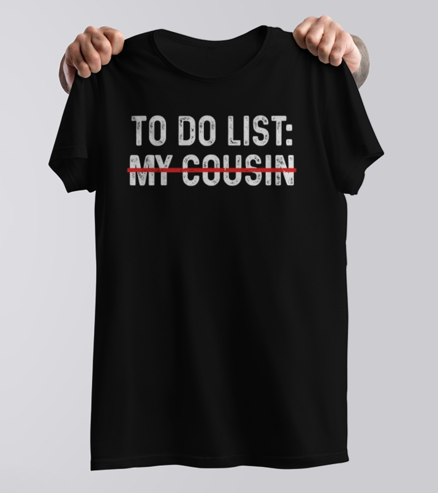 To Do List My Cousin Funny Text Crossed Out Humor T-Shirt