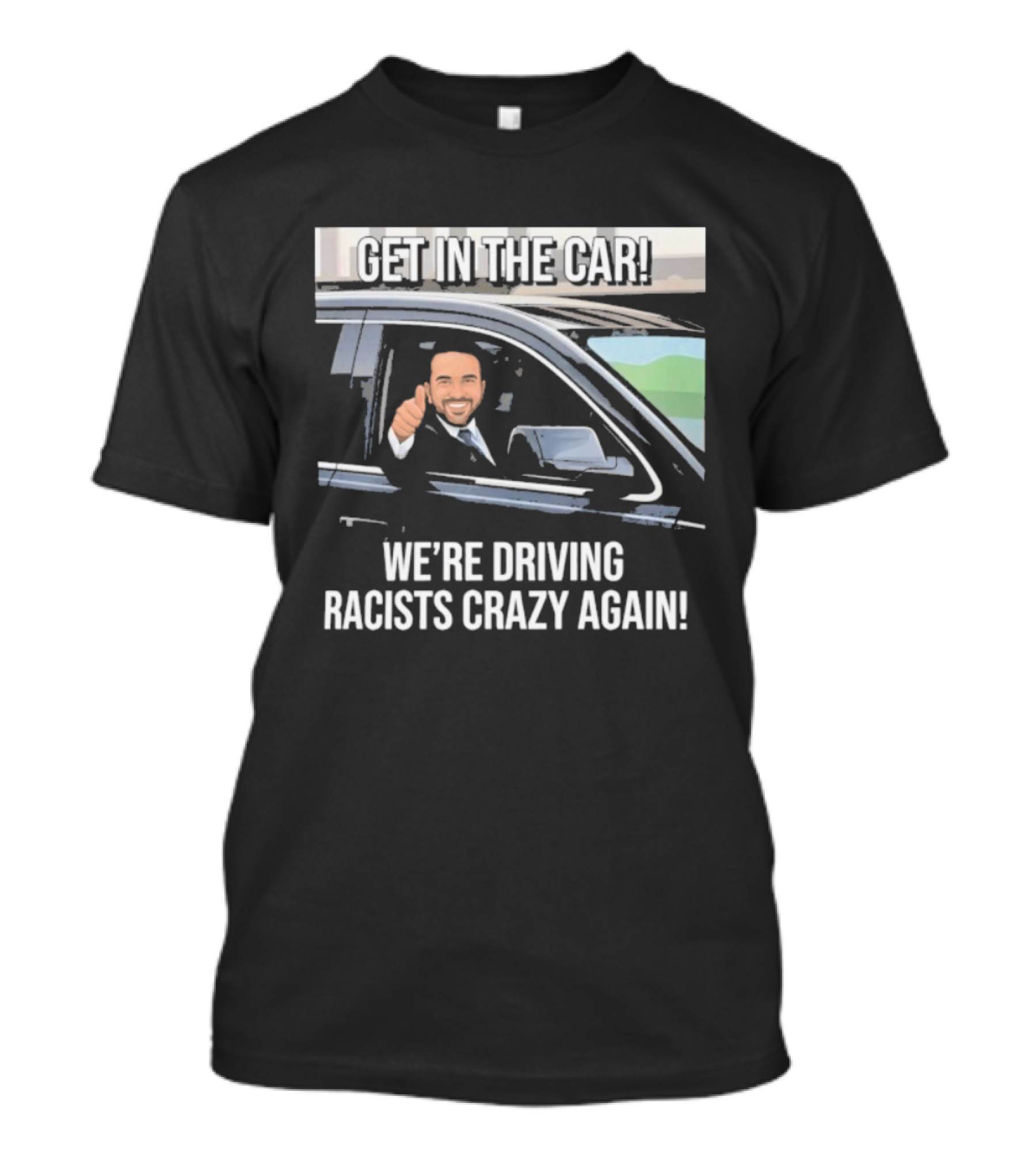 Get In The Car We're Driving Racists Crazy Again T-Shirt