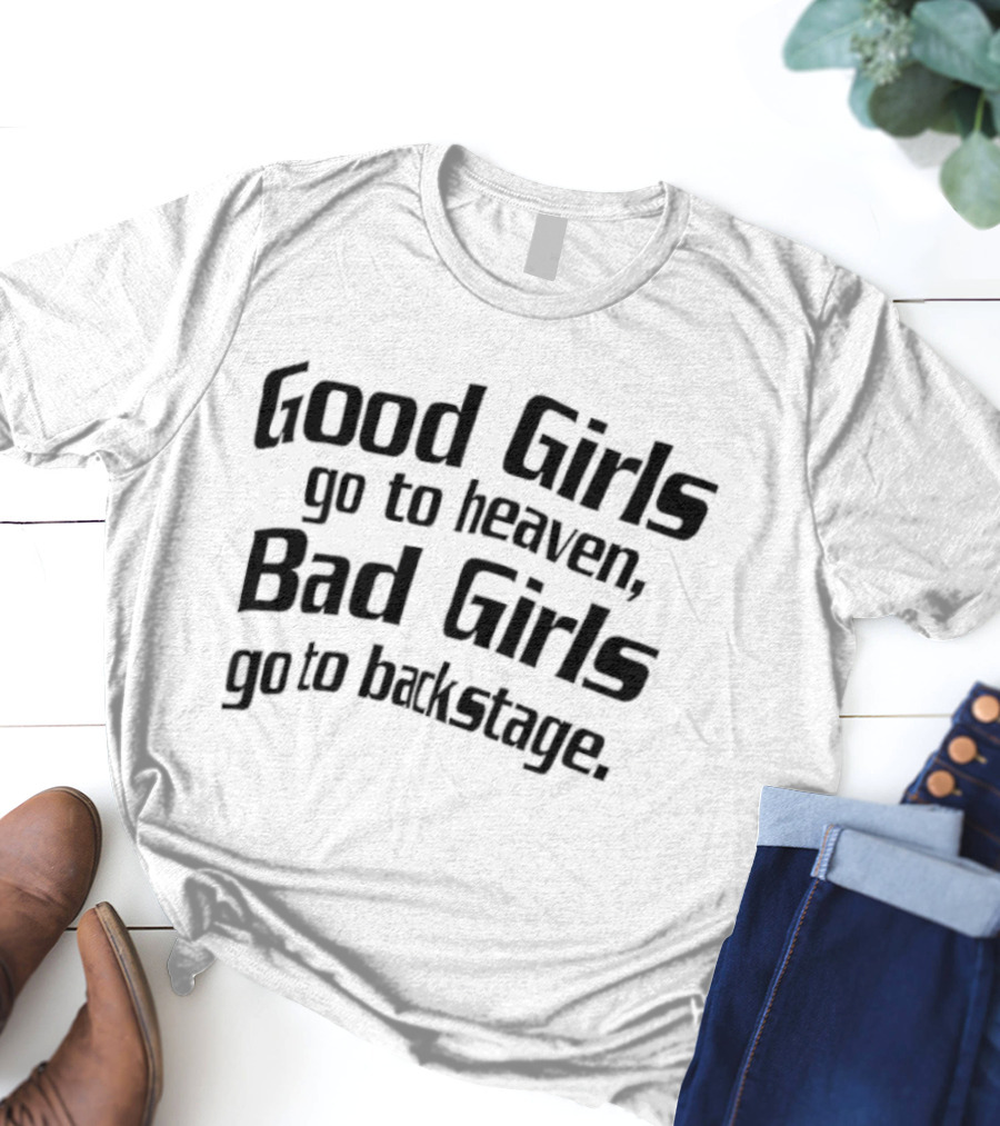 Good Girls Go To Heaven Bad Girls Go To Backstage T-Shirt