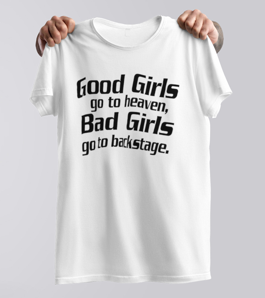 Good Girls Go To Heaven Bad Girls Go To Backstage T-Shirt
