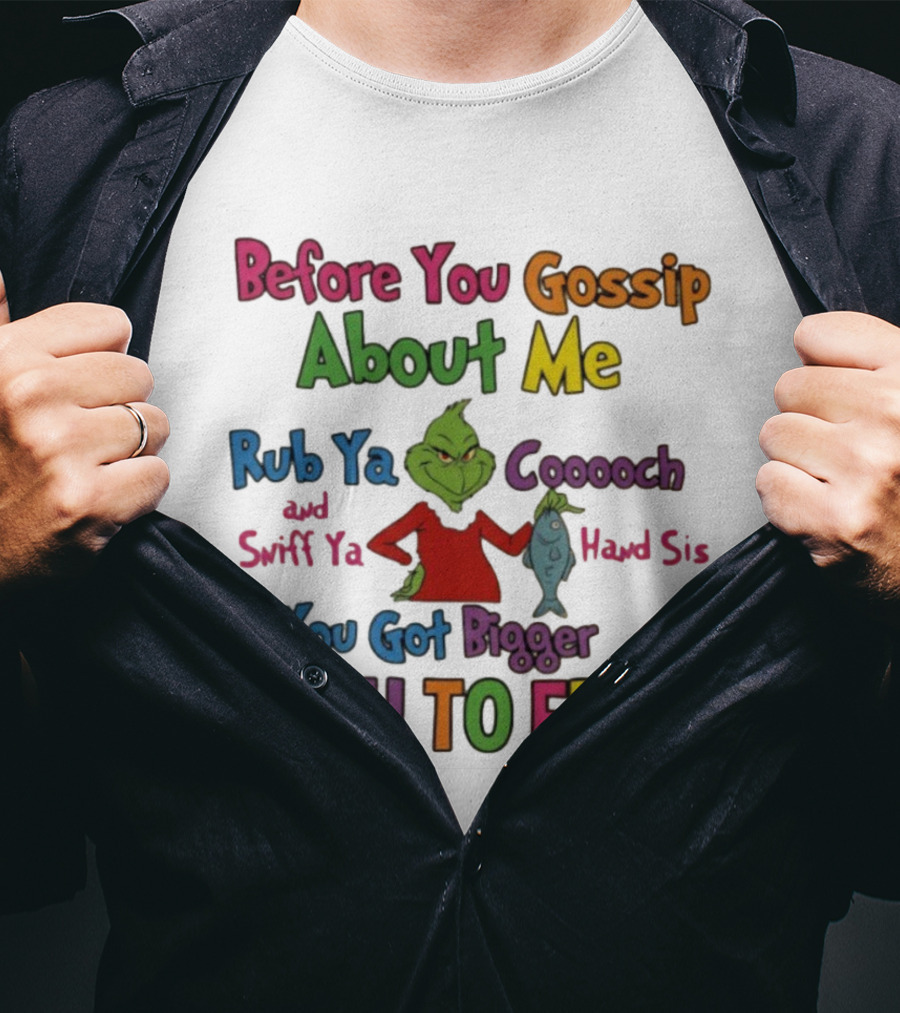 Grinch Before You Gossip About Me Rub Ya Coooch Swiff Ya Hand Sis Bigger Fish To Fry T-Shirt