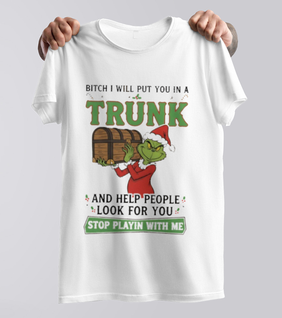 Bitch I Will Put You In A Trunk Grinch Stop Playin With Me T-Shirt