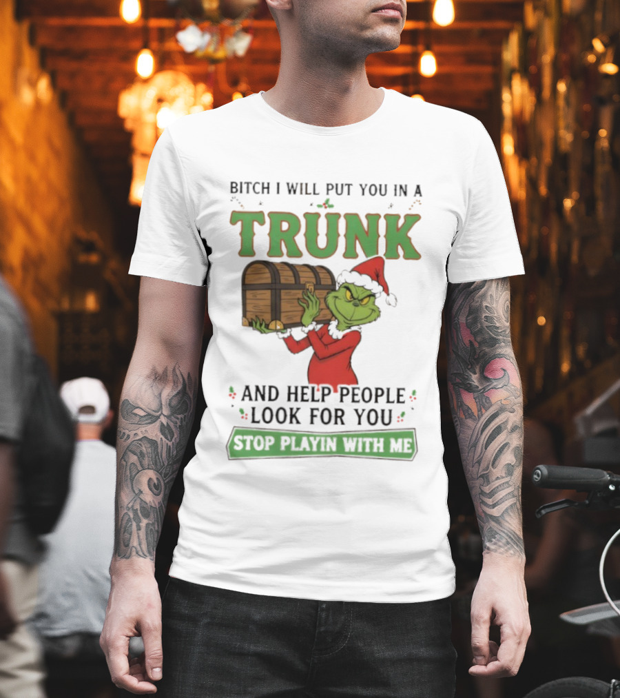 Bitch I Will Put You In A Trunk Grinch Stop Playin With Me T-Shirt