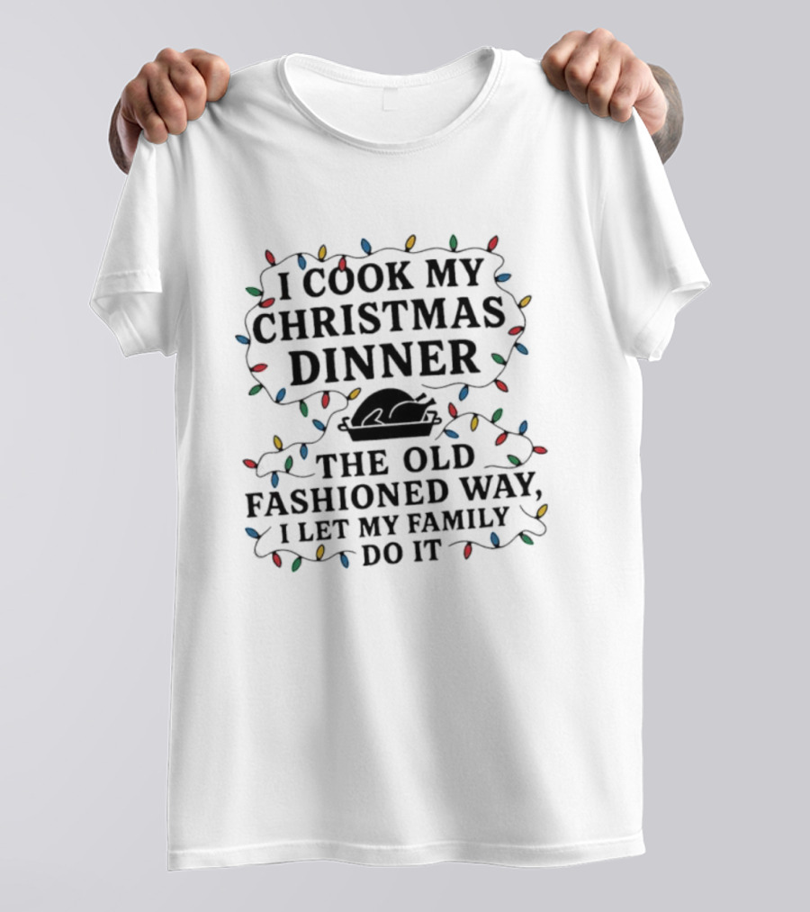 I Cook My Christmas Dinner The Old Fashioned Way I Let My Family Do It Lights T-Shirt