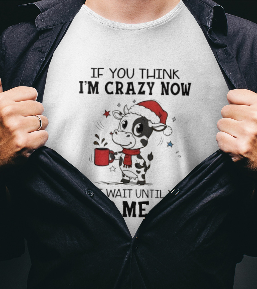 Cow If You Think I'm Crazy Now Santa Hat Holiday Humor Just Wait Until You Piss Me Off T-Shirt