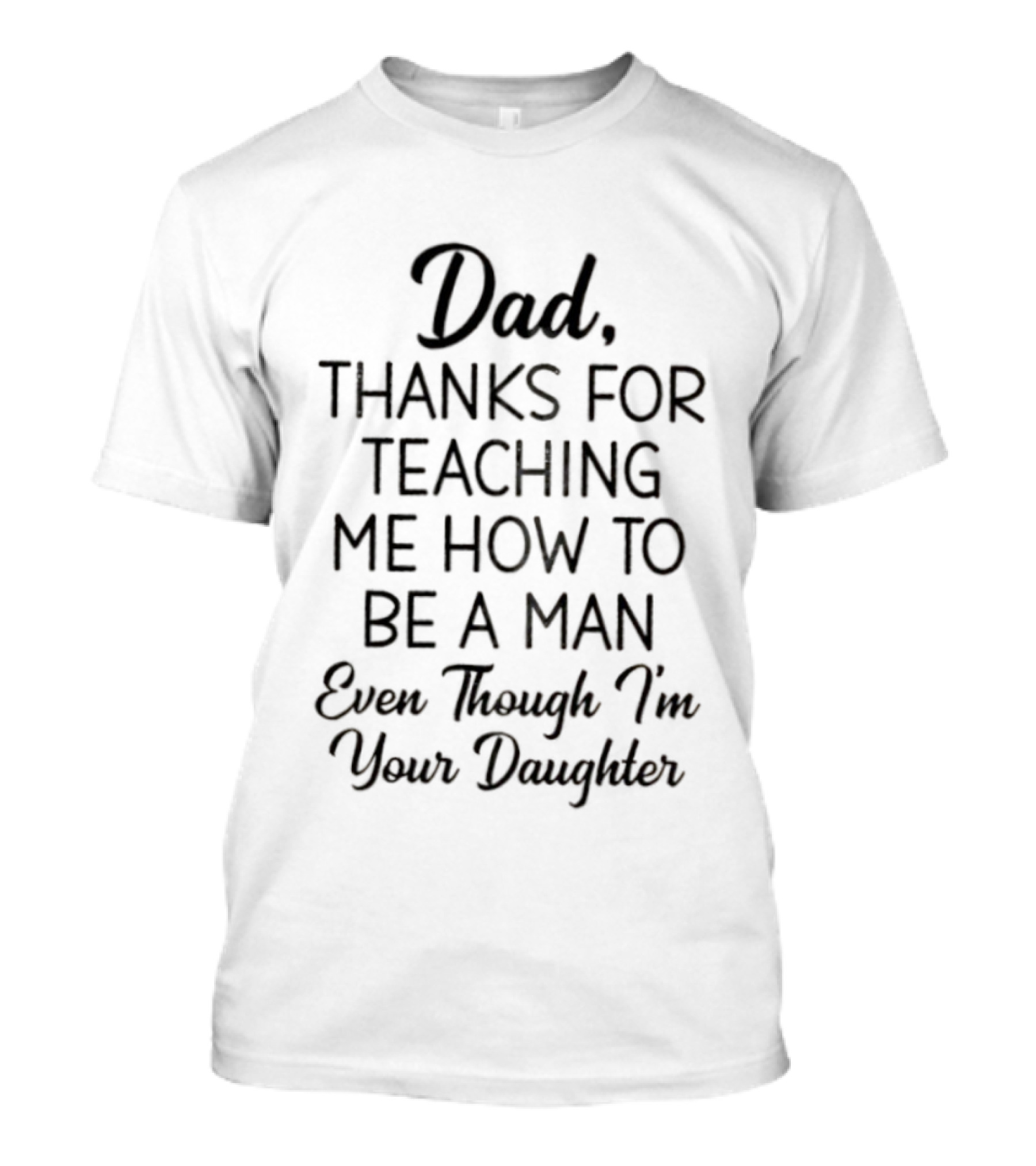 Dad Thanks For Teaching Me How To Be A Man Even Though I'm Your Daughter T-Shirt