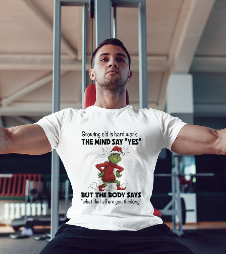 Grinch Growing Old Is Hard Work The Mind Say Yes But The Body Says What The Hell Are You Thinking T-Shirt