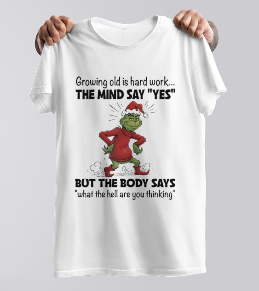 Grinch Growing Old Is Hard Work The Mind Say Yes But The Body Says What The Hell Are You Thinking T-Shirt