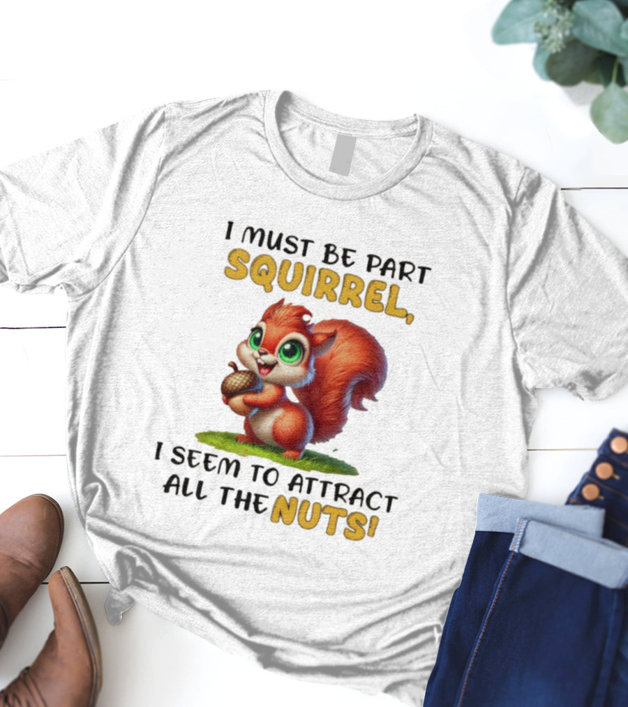 I Must Be Part Squirrel I Seem To Attract All The Nuts T-Shirt