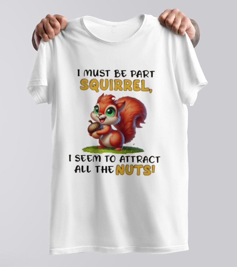 I Must Be Part Squirrel I Seem To Attract All The Nuts T-Shirt